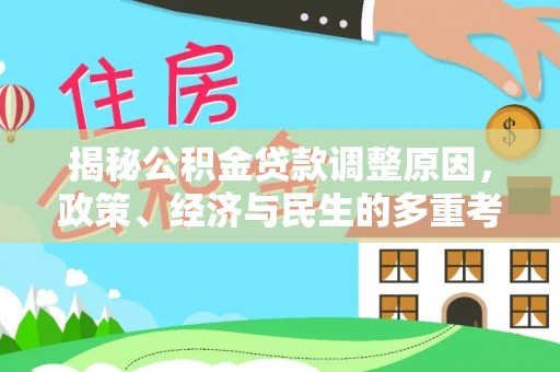 精准揭秘公积金贷款调整原因，政策、经济与民生的多重考量
