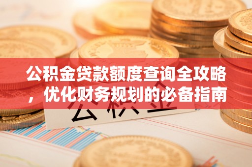 精准公积金贷款额度查询全攻略，优化财务规划的必备指南
