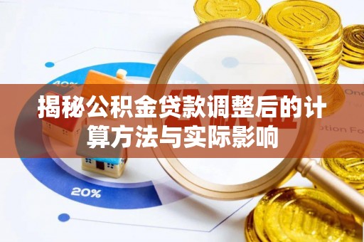 精准揭秘公积金贷款调整后的计算方法与实际影响