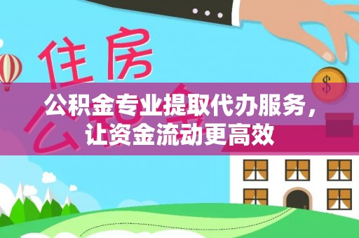 精准公积金专业提取代办服务，让资金流动更高效