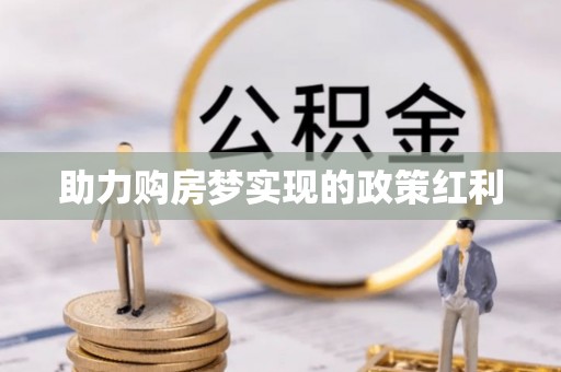 精准助力购房梦实现的政策红利