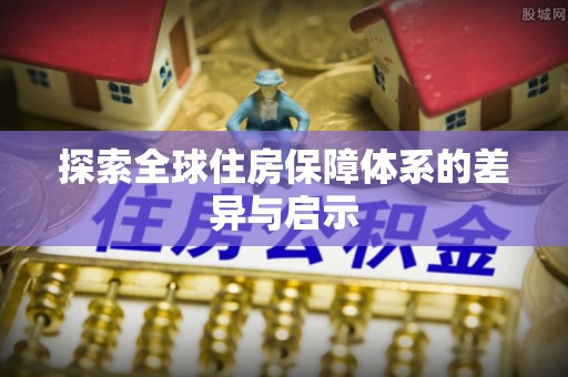 精准探索全球住房保障体系的差异与启示