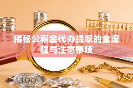 精准揭秘公积金代办提取的全流程与注意事项