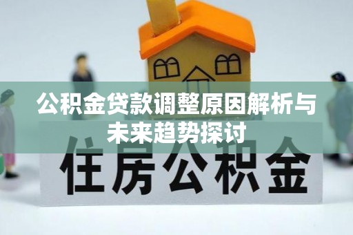 精准公积金贷款调整原因解析与未来趋势探讨