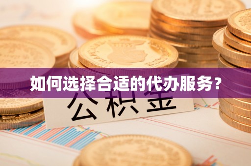 精准如何选择合适的代办服务？