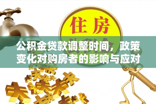 精准公积金贷款调整时间，政策变化对购房者的影响与应对策略