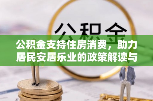 精准公积金支持住房消费，助力居民安居乐业的政策解读与展望