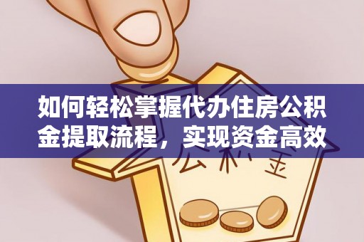 精准如何轻松掌握代办住房公积金提取流程，实现资金高效利用