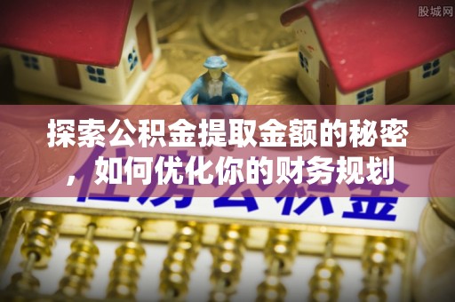 精准探索公积金提取金额的秘密，如何优化你的财务规划