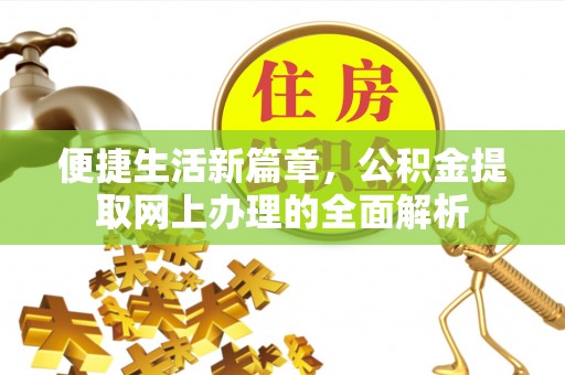 精准便捷生活新篇章，公积金提取网上办理的全面解析