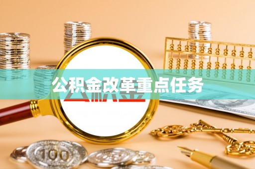 精准公积金改革重点任务