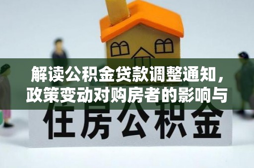 精准解读公积金贷款调整通知，政策变动对购房者的影响与应对策略