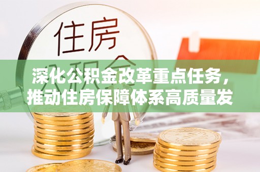精准深化公积金改革重点任务，推动住房保障体系高质量发展