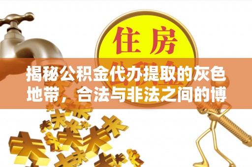 精准揭秘公积金代办提取的灰色地带，合法与非法之间的博弈
