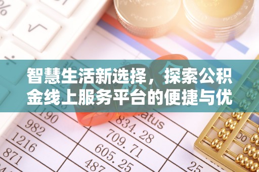 精准智慧生活新选择，探索公积金线上服务平台的便捷与优势