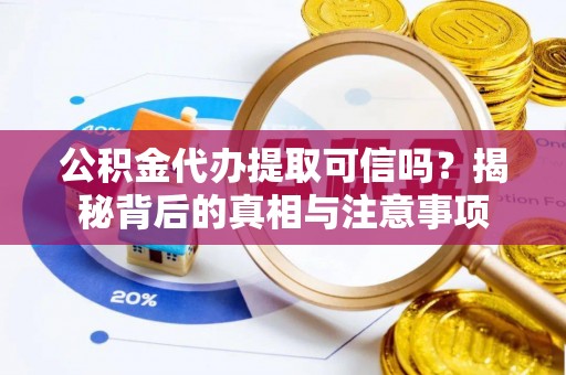 精准公积金代办提取可信吗？揭秘背后的真相与注意事项