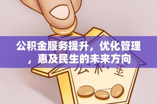 精准公积金服务提升，优化管理，惠及民生的未来方向