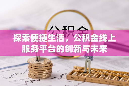 精准探索便捷生活，公积金线上服务平台的创新与未来