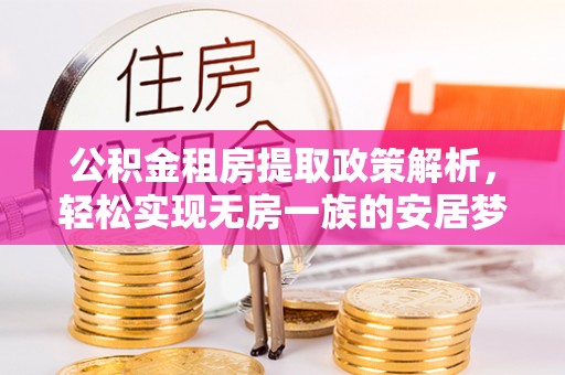 精准公积金租房提取政策解析，轻松实现无房一族的安居梦想
