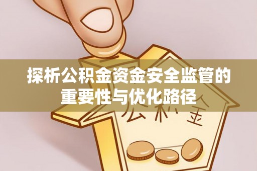 精准探析公积金资金安全监管的重要性与优化路径