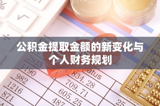 精准公积金提取金额的新变化与个人财务规划