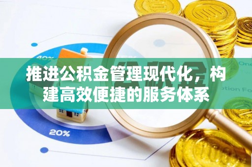 精准推进公积金管理现代化，构建高效便捷的服务体系