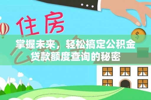 精准掌握未来，轻松搞定公积金贷款额度查询的秘密