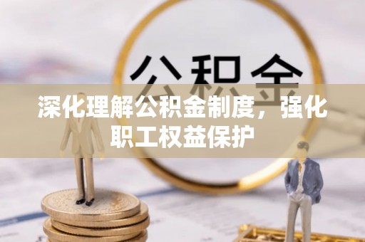 精准深化理解公积金制度，强化职工权益保护