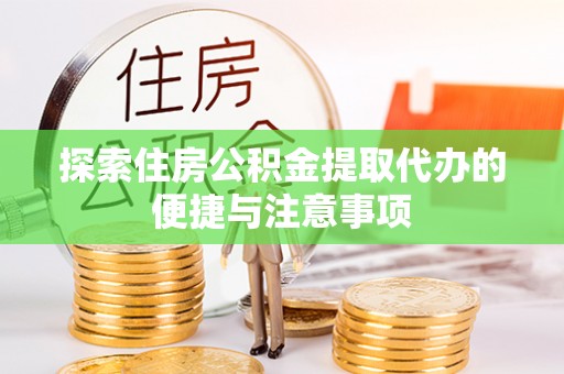 精准探索住房公积金提取代办的便捷与注意事项