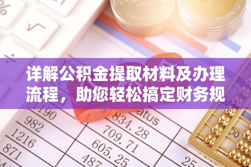 精准详解公积金提取材料及办理流程，助您轻松搞定财务规划