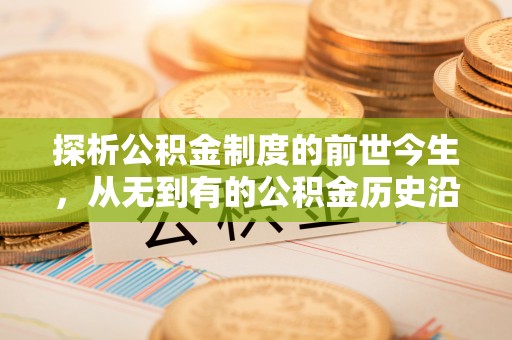 精准探析公积金制度的前世今生，从无到有的公积金历史沿革解析
