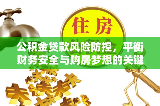 精准公积金贷款风险防控，平衡财务安全与购房梦想的关键
