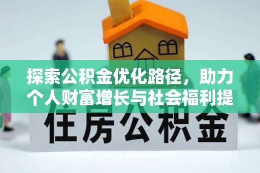 精准探索公积金优化路径，助力个人财富增长与社会福利提升