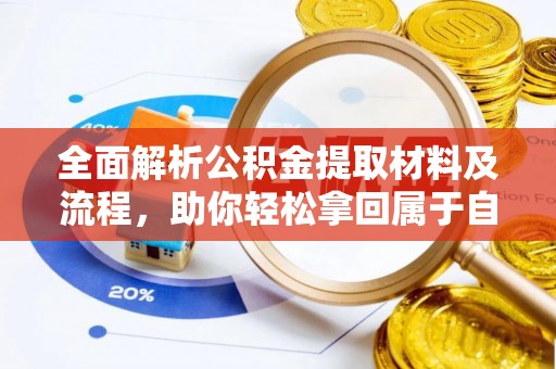 精准全面解析公积金提取材料及流程，助你轻松拿回属于自己的钱