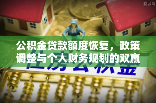 精准公积金贷款额度恢复，政策调整与个人财务规划的双赢之道