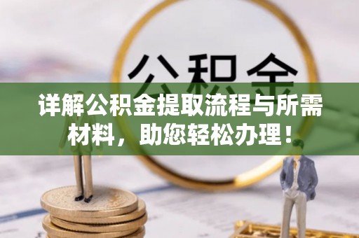 精准详解公积金提取流程与所需材料，助您轻松办理！