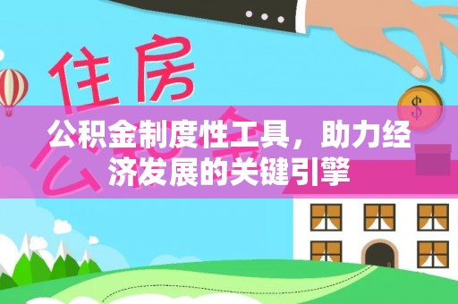 精准公积金制度性工具，助力经济发展的关键引擎