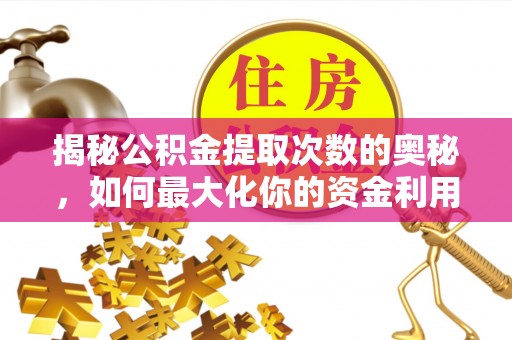 精准揭秘公积金提取次数的奥秘，如何最大化你的资金利用？