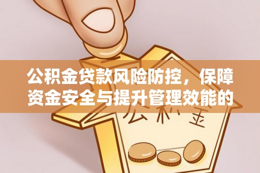 精准公积金贷款风险防控，保障资金安全与提升管理效能的多维度探索