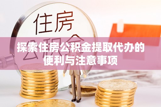 精准探索住房公积金提取代办的便利与注意事项