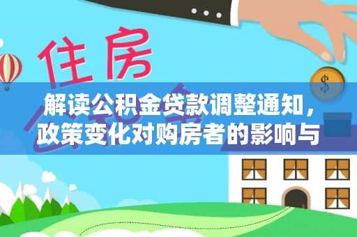 精准解读公积金贷款调整通知，政策变化对购房者的影响与机遇