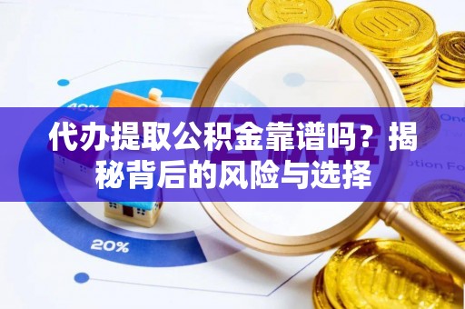 精准代办提取公积金靠谱吗？揭秘背后的风险与选择