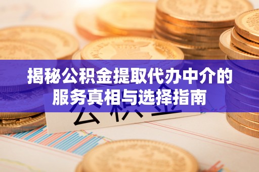 精准揭秘公积金提取代办中介的服务真相与选择指南