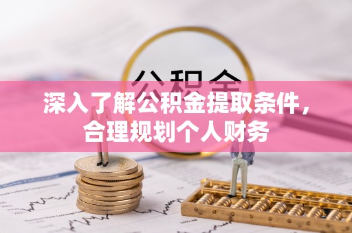 精准深入了解公积金提取条件，合理规划个人财务