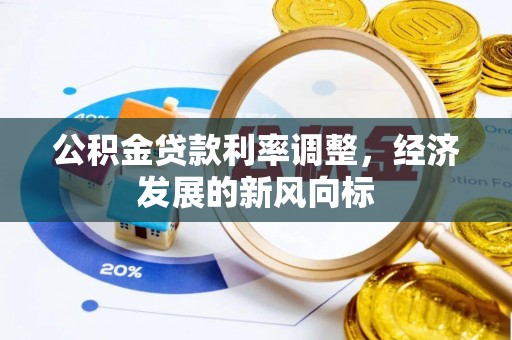 精准公积金贷款利率调整，经济发展的新风向标