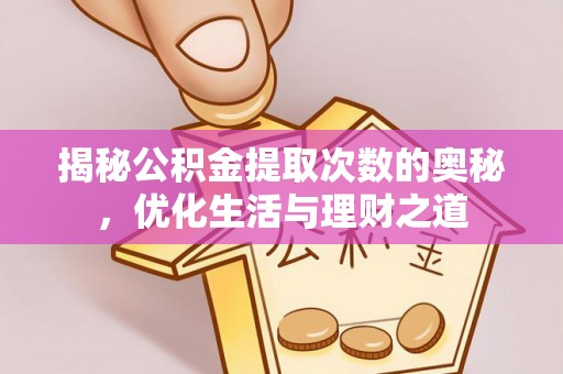 精准揭秘公积金提取次数的奥秘，优化生活与理财之道