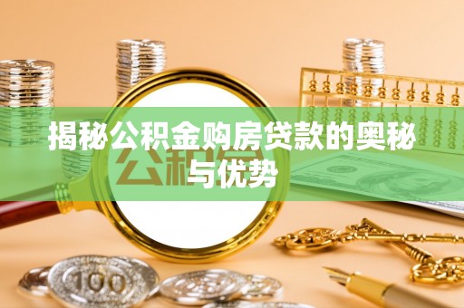 精准揭秘公积金购房贷款的奥秘与优势