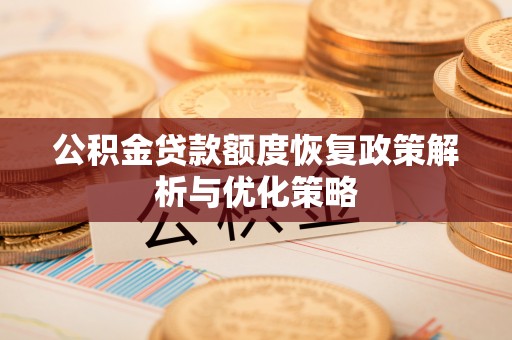 精准公积金贷款额度恢复政策解析与优化策略