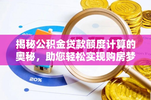 精准揭秘公积金贷款额度计算的奥秘，助您轻松实现购房梦想