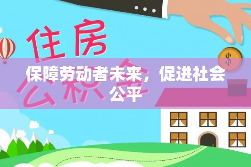 精准保障劳动者未来，促进社会公平